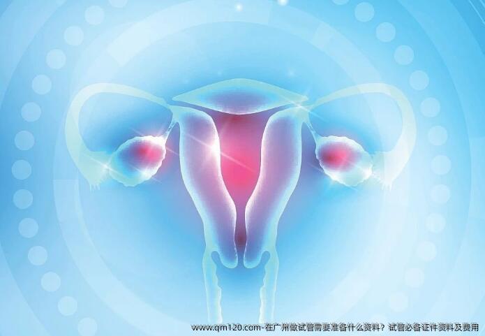 在广州做试管需要准备什么资料？试管必备证件资料及费用