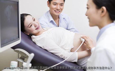北京那个医院做试管成功率很高？提高试管婴儿成功率方法是什么？