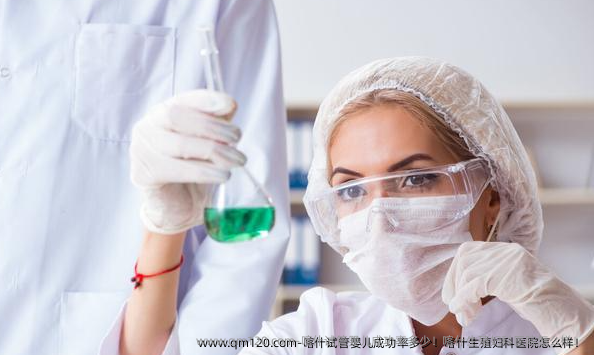 喀什试管婴儿成功率多少！喀什生殖妇科医院怎么样！