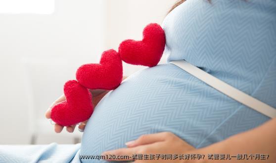 试管生孩子时间多长好怀孕？试管婴儿一般几个月生？