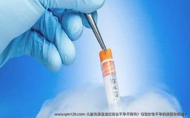 儿童洗澡温度过高会不孕不育吗？导致女性不孕的原因有哪些？