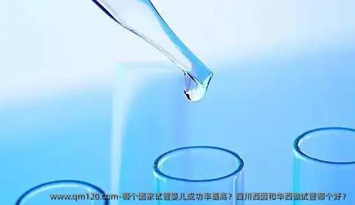 哪个国家试管婴儿**？四川西囡和华西做试管哪个好？