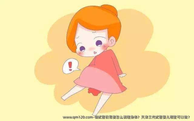 做试管前需要怎么调理身体？天津三代试管婴儿哪里可以做？