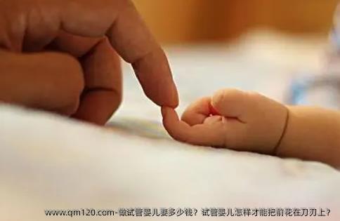 做试管婴儿要多少钱？试管婴儿怎样才能把前花在刀刃上？