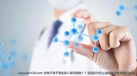 女性不孕不育主要人群有哪些？？宫颈炎为什么很容易导致女性不孕呢?
