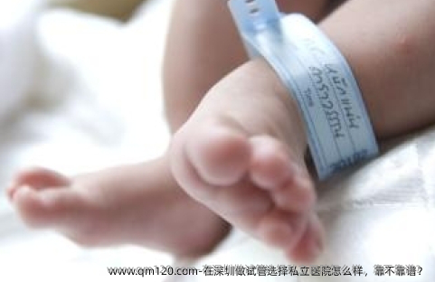 在深圳做试管选择私立医院怎么样，靠不靠谱？