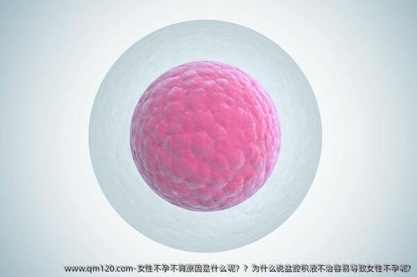 女性不孕不育原因是什么呢？？为什么说盆腔积液不治容易导致女性不孕呢?
