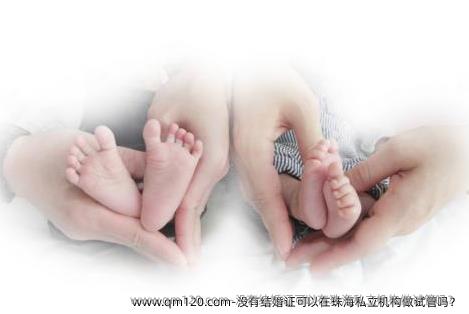 没有结婚证可以在珠海机构做试管吗？