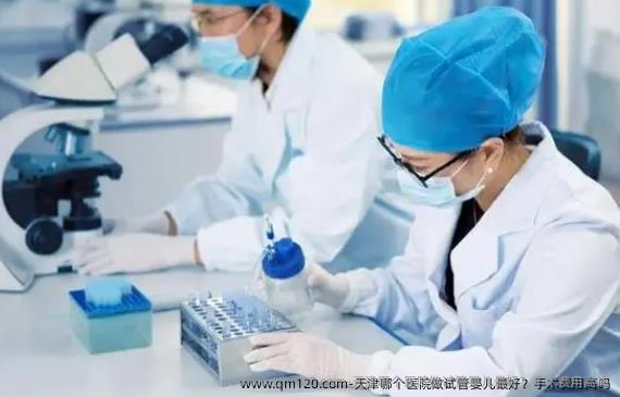 天津哪个医院做试管婴儿较好？手术费用高吗
