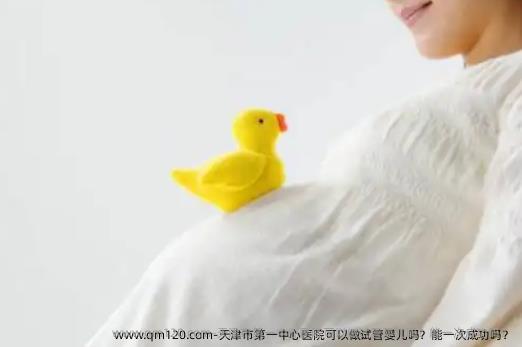 天津市第一中心医院可以做试管婴儿吗？能初次成功吗？