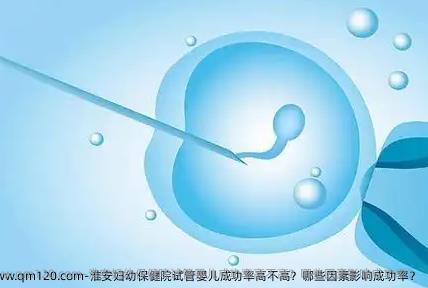 淮安妇幼保健院试管婴儿成功率高不高？哪些因素影响成功率？