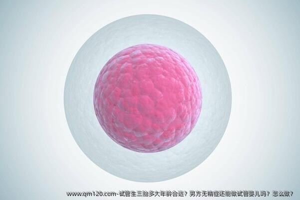 试管生三胎多大年龄合适？男方无精症还能做试管婴儿吗？怎么做？