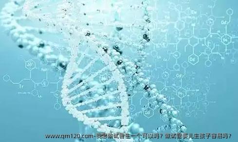 我想做试管生一个可以吗？做试管婴儿生孩子容易吗？