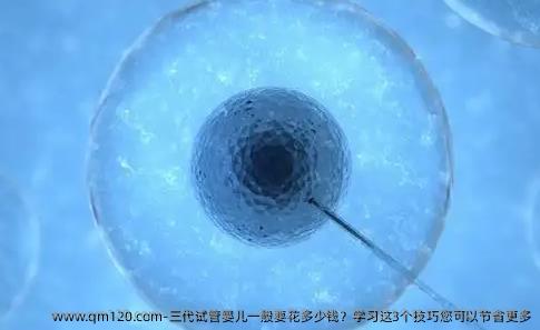 三代试管婴儿一般要花多少钱？学习这3个技巧您可以节省更多