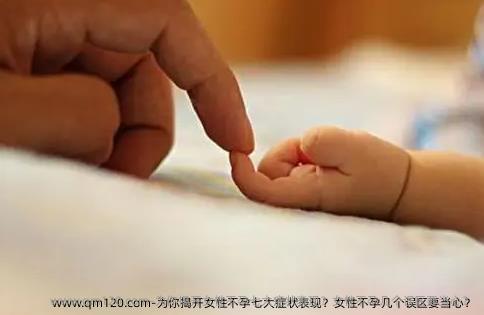 为你揭开女性不孕七大症状表现？女性不孕几个误区要当心？