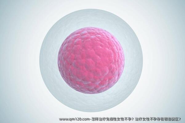 怎样治疗免疫性女性不孕？治疗女性不孕存在哪些误区？
