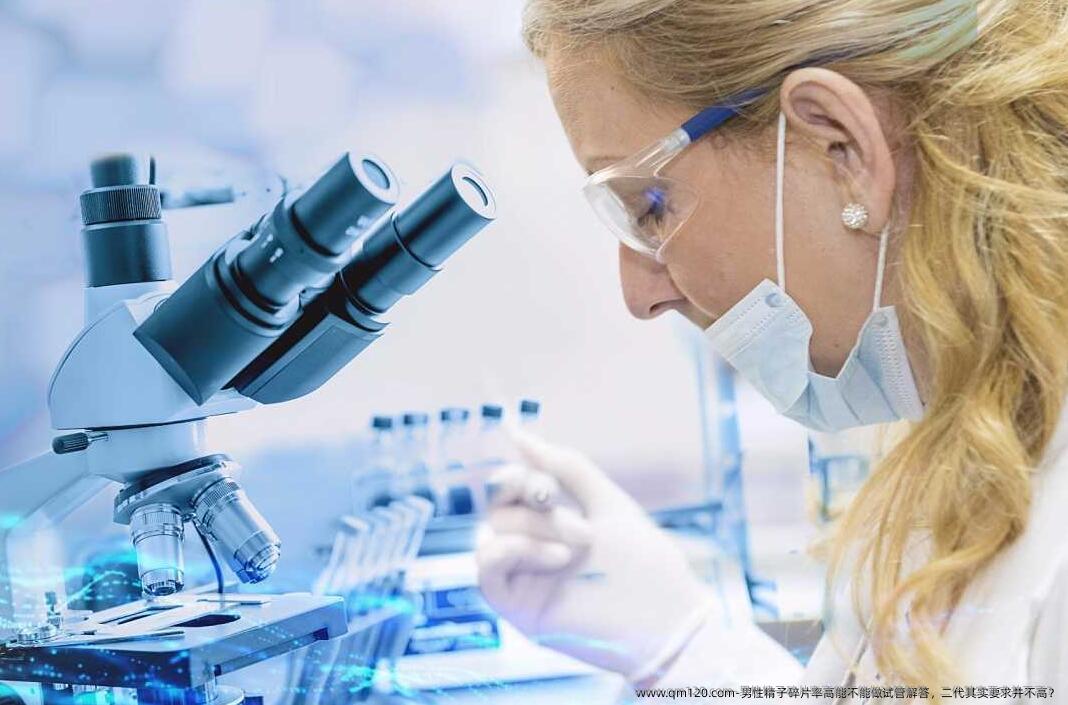 男性精子碎片率高能不能做试管解答，二代其实要求并不高？