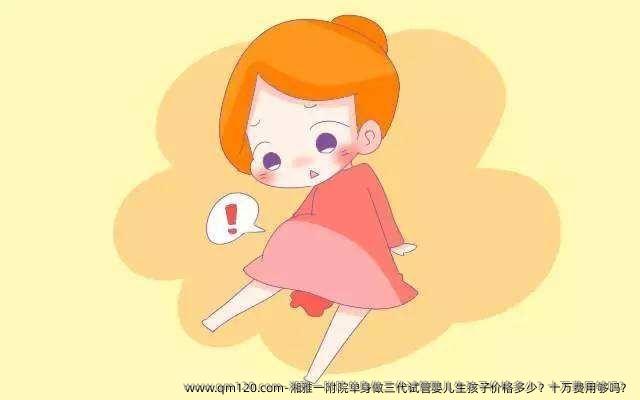 湘雅一附院单身做三代试管婴儿生孩子价格多少？十万费用够吗？