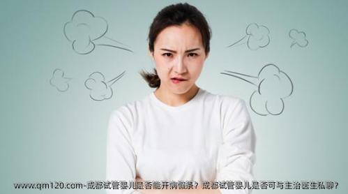 成都试管婴儿是否能开病假条？成都试管婴儿是否可与主治医生私聊？