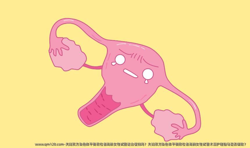 夫妇双方染色体平衡易位者高龄女性试管适合促排吗？夫妇双方染色体平衡易位者高龄女性试管术后护理指导是否细致？