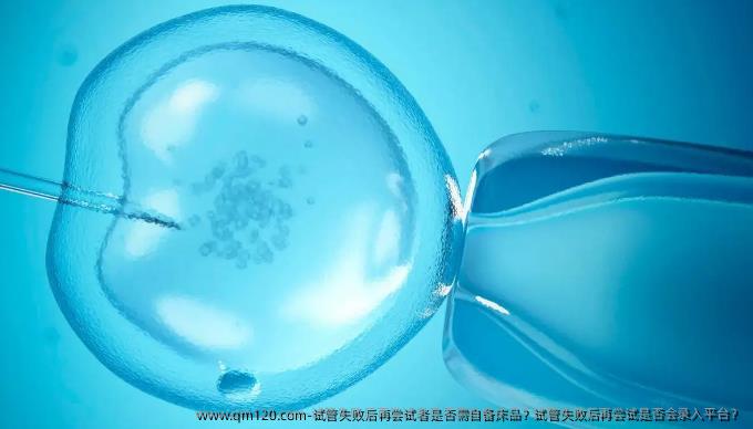 试管失败后再尝试者是否需自备床品？试管失败后再尝试是否会录入平台？