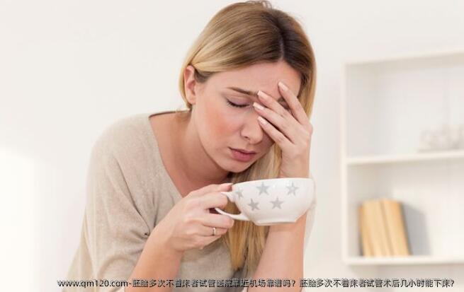 胚胎多次不着床者试管医院靠近机场靠谱吗？胚胎多次不着床者试管术后几小时能下床？
