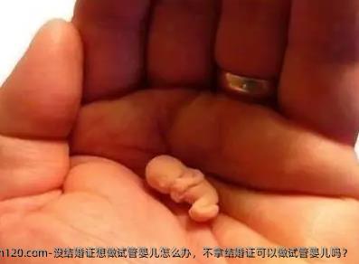没结婚证想做试管婴儿怎么办，不拿结婚证可以做试管婴儿吗？