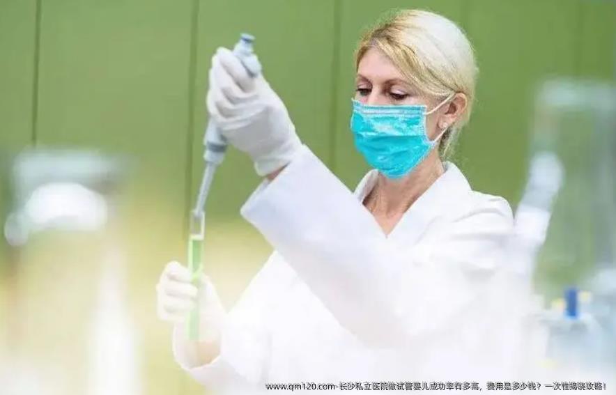 长沙私立医院做试管婴儿成功率有多高，费用是多少钱？一次性揭晓攻略！