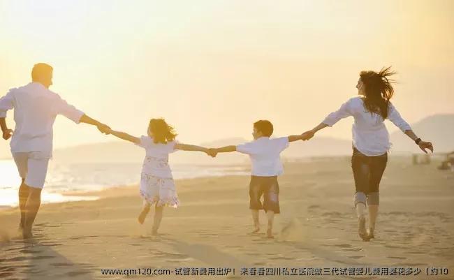 试管新费用出炉！来看看四川私立医院做三代试管婴儿费用要花多少（约10