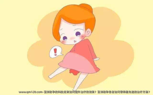 亚洲助孕的科技成果如何提升治疗的效果？亚洲助孕患者如何获得**的治疗方案？