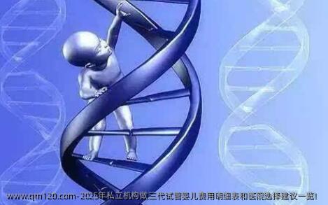 2025年机构做三代试管婴儿费用明细表和医院选择建议一览！
