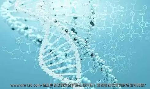 ‌粘连患者试管适合鲜胚还是冻胚？‌宫腔粘连试管失败后如何调整？‌
