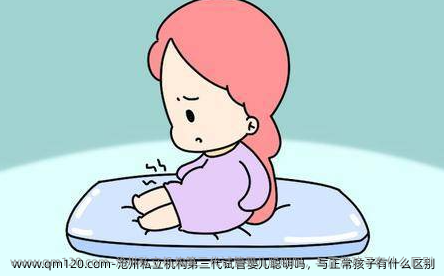 沧州机构第三代试管婴儿聪明吗，与正常孩子有什么区别