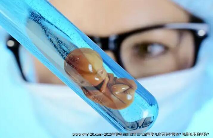 2025年建德市能做第三代试管婴儿的医院有哪些?能用社保报销吗?