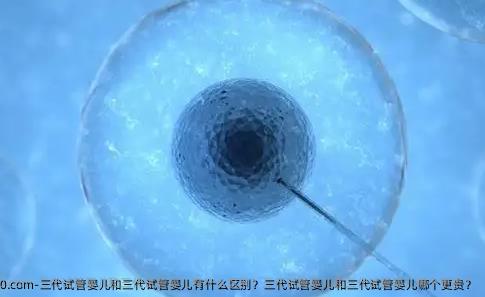 三代试管婴儿和三代试管婴儿有什么区别？三代试管婴儿和三代试管婴儿哪个更贵？