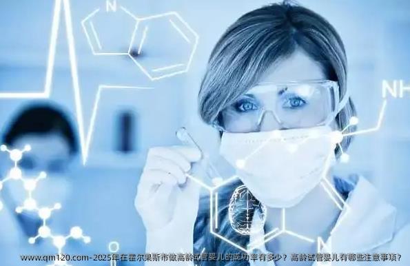 2025年在霍尔果斯市做高龄试管婴儿的成功率有多少?高龄试管婴儿有哪些注意事项?