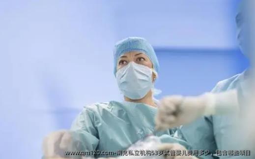 南充私立机构53岁试管婴儿费用多少，包含哪些项目