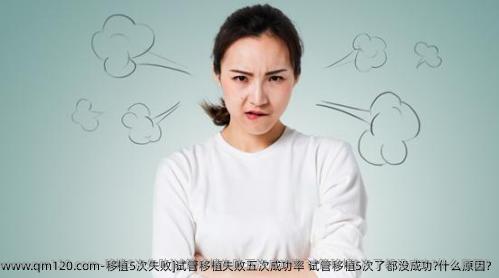移植5次失败]试管移植失败五次成功率 试管移植5次了都没成功?什么原因?